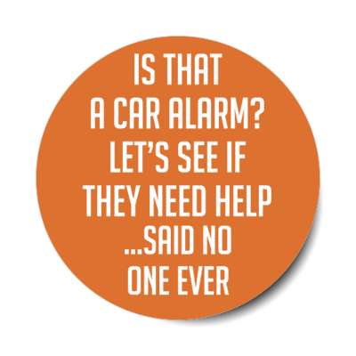 is that a car alarm lets see if they need help said no one ever stickers, magnet