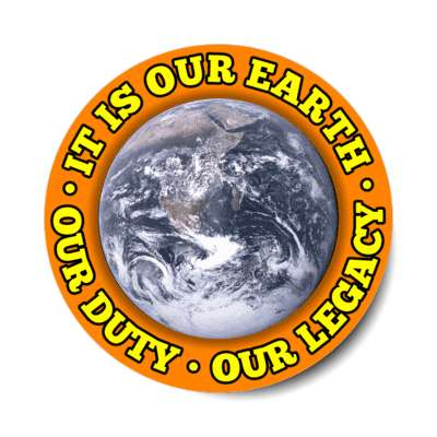 it is our earth our duty our legacy planet orange stickers, magnet
