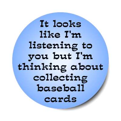 it looks like im listening to you but im thinking about collecting baseball cards stickers, magnet