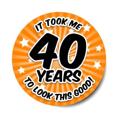 it took me 40 years to look this good 40th birthday orange burst stickers, magnet