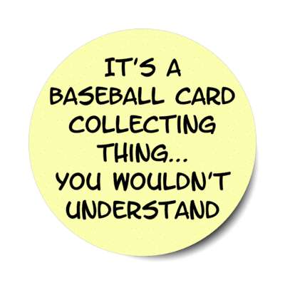 its a baseball card collecting thing you wouldnt understand stickers, magnet