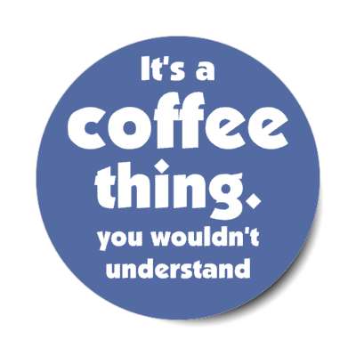 its a coffee thing you wouldnt understand blue stickers, magnet