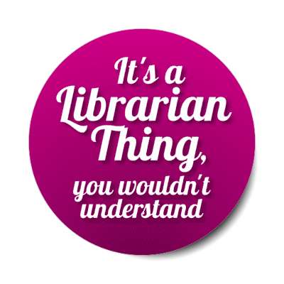 its a librarian thing you wouldnt understand stickers, magnet