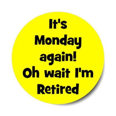 its monday again oh wait im retired stickers, magnet