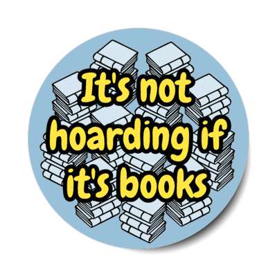 its not hoarding if its books stickers, magnet