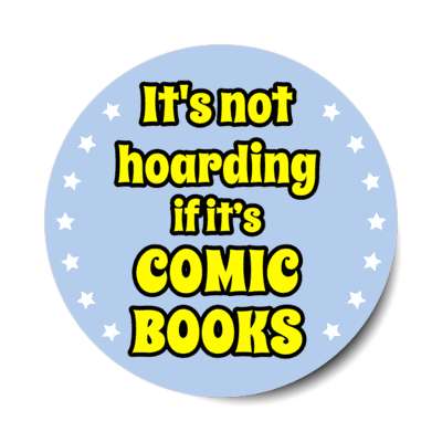its not hoarding if its comic books stickers, magnet