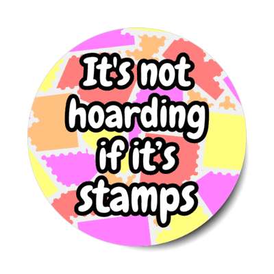 its not hoarding if its stamps stickers, magnet