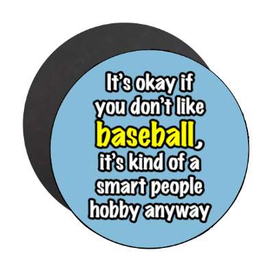 its okay if you dont like baseball its kind of a smart people hobby anyway stickers, magnet