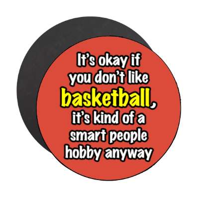 its okay if you dont like basketball its kind of a smart people hobby anyway stickers, magnet