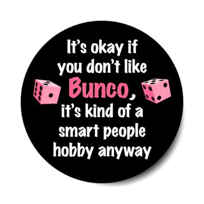 its okay if you dont like bunco its kind of a smart people hobby anyway stickers, magnet