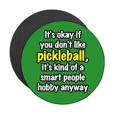 its okay if you dont like pickleball its kind of a smart people hobby anyway stickers, magnet