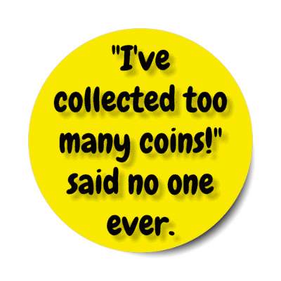 ive collected too many coins said no one ever coin collector fan stickers, magnet