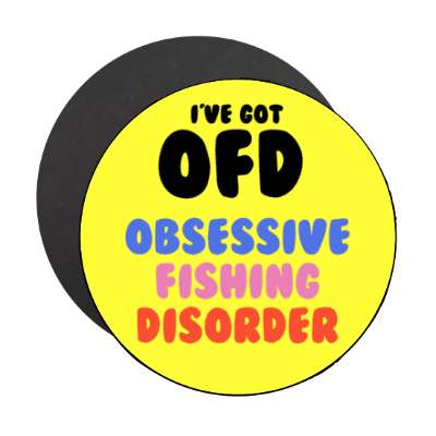 ive got ofd obsessive fishing disorder stickers, magnet