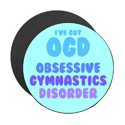ive got ogd obsessive gymnastics disorder stickers, magnet