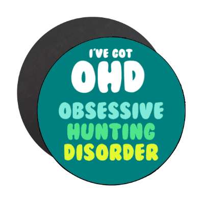 ive got ohd obsessive hunting disorder stickers, magnet