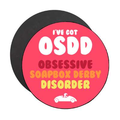 ive got osdd obsessive soapbox derby disorder stickers, magnet