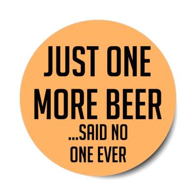 just one more beer said no one ever stickers, magnet
