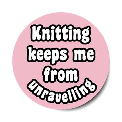 knitting keeps me from unravelling stickers, magnet
