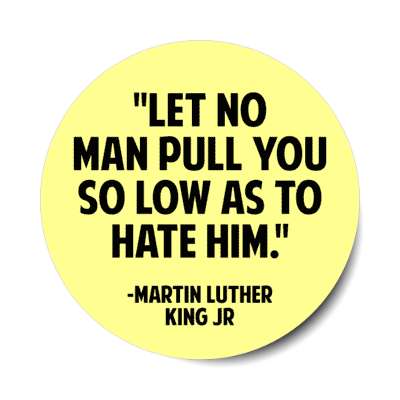 let no man puil you so low as to hate him martin luther king jr quote stickers, magnet