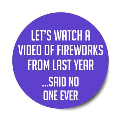 let's watch a video of fireworks from last year said no one ever stickers, magnet