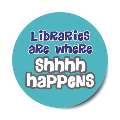 libraries are where shhhh happens stickers, magnet