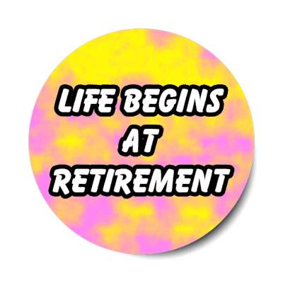 life begins at retirement stickers, magnet