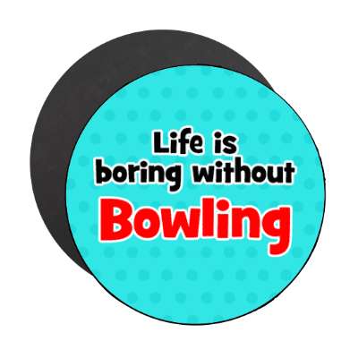 life is boring without bowling stickers, magnet