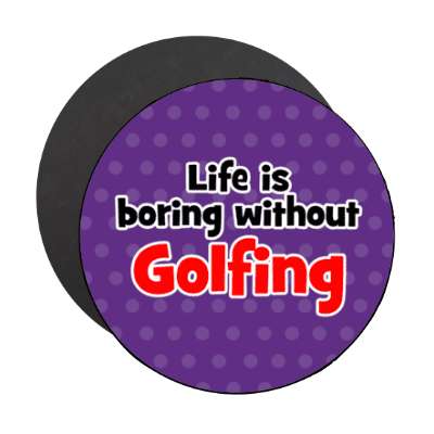 life is boring without golfing stickers, magnet