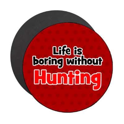 life is boring without hunting stickers, magnet