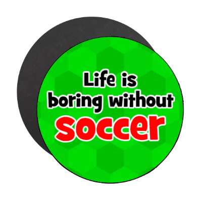 life is boring without soccer stickers, magnet