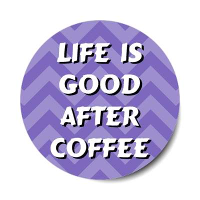 life is good after coffee chevron blue purple stickers, magnet