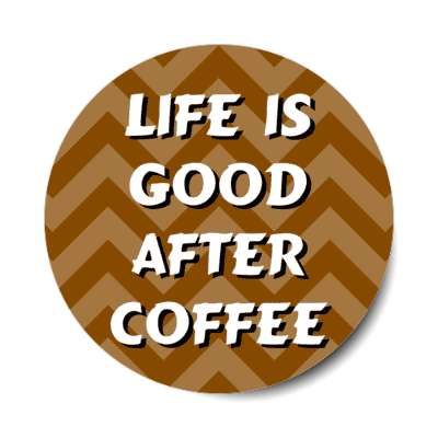 life is good after coffee chevron brown stickers, magnet