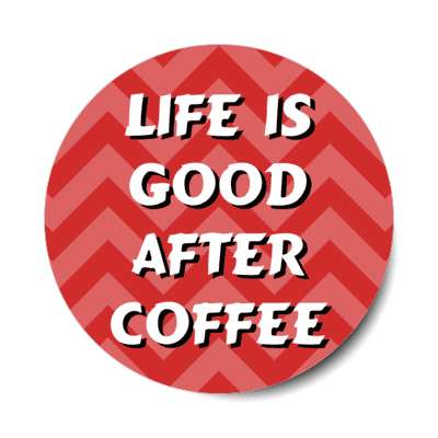 life is good after coffee chevron red stickers, magnet