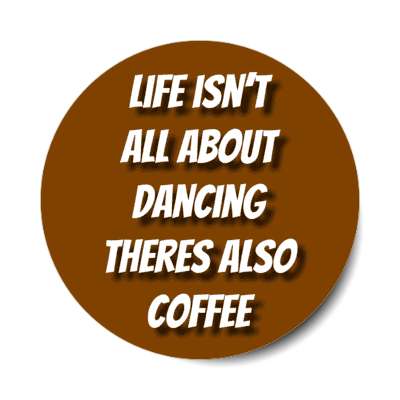 life isnt all about dancing theres also coffee stickers, magnet
