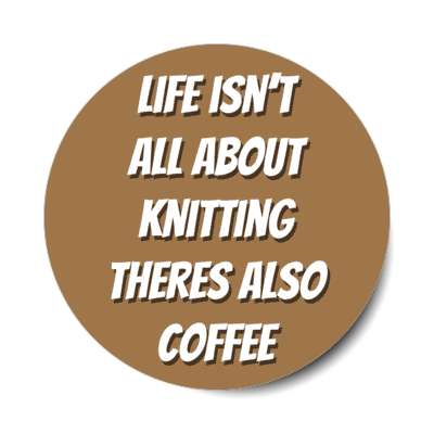 life isnt all about knitting theres also coffee stickers, magnet