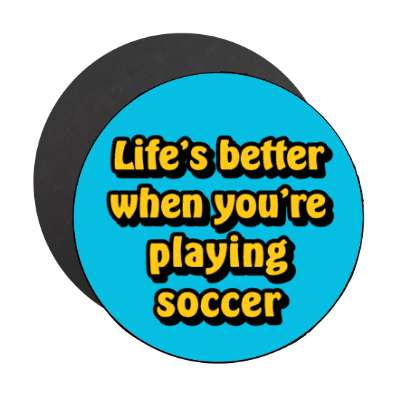lifes better when youre playing soccer stickers, magnet