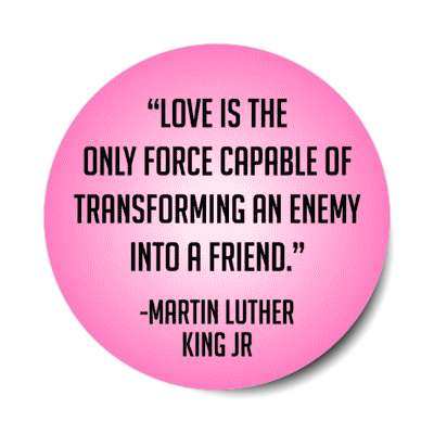 love is the only force capable of transforming an enemy into a friend mlk jr stickers, magnet