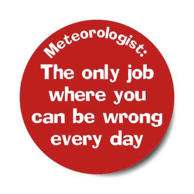 meteorologist the only job where you can be wrong every day stickers, magnet