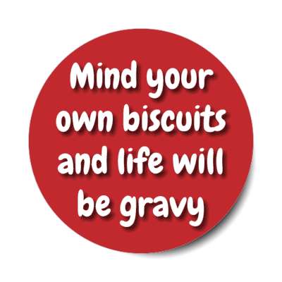 mind your own biscuits and life will be gravy stickers, magnet