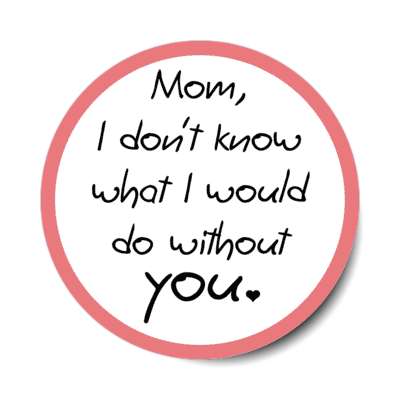 mom i dont know what i would do without you handwritten stickers, magnet