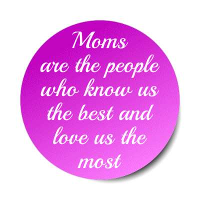moms are the people who know us the best and love us the most stickers, magnet