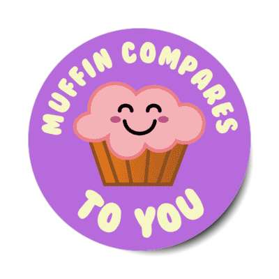 muffin compared to you nothing stickers, magnet