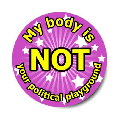 my body is not your political playground stickers, magnet