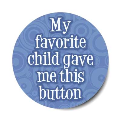 my favorite child gave me this button cute stickers, magnet