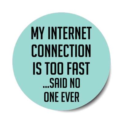 my internet connection is too fast said no one ever stickers, magnet