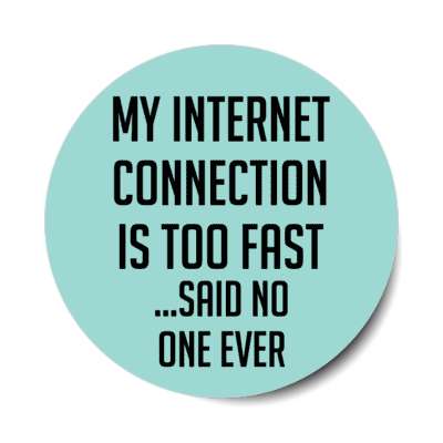 my internet connection is too fast said no one ever stickers, magnet