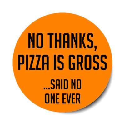 no thanks pizza is gross said no one ever stickers, magnet