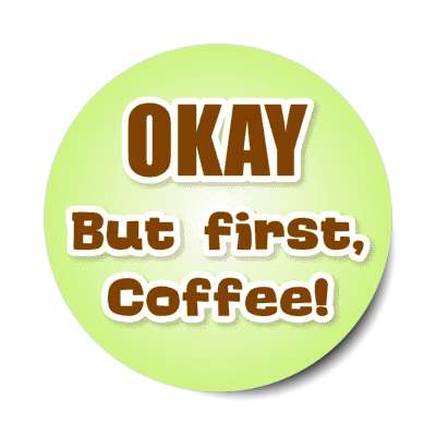 okay but first coffee stickers, magnet