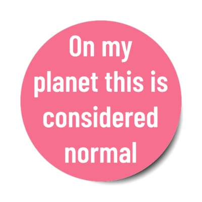 on my planet this is considered normal stickers, magnet