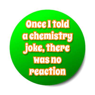 once i told a chemistry joke there was no reaction stickers, magnet